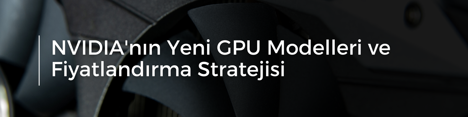 NVIDIA'nın Yeni GPU Modelleri ve Fiyatlandırma Stratejisi.png